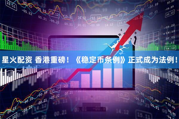 星火配资 香港重磅！《稳定币条例》正式成为法例！