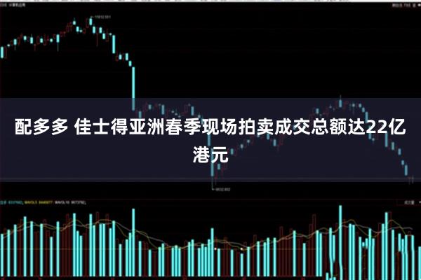 配多多 佳士得亚洲春季现场拍卖成交总额达22亿港元