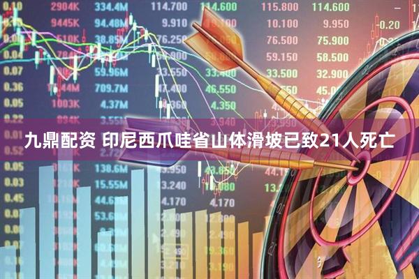 九鼎配资 印尼西爪哇省山体滑坡已致21人死亡