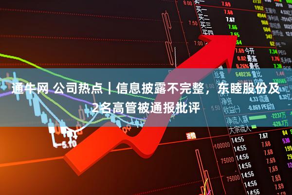 通牛网 公司热点｜信息披露不完整，东睦股份及2名高管被通报批评
