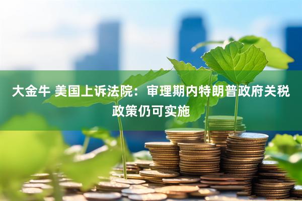 大金牛 美国上诉法院：审理期内特朗普政府关税政策仍可实施