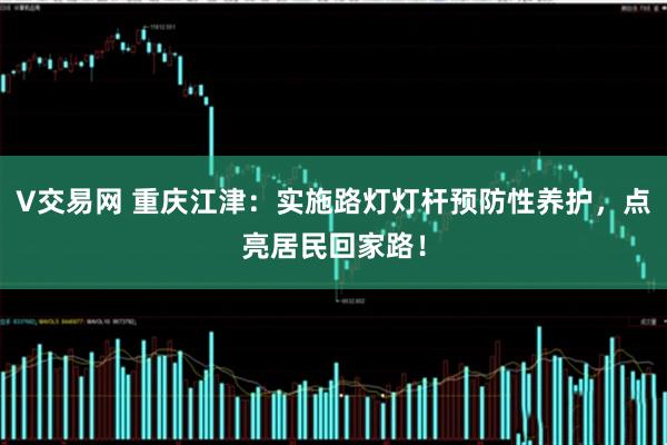 V交易网 重庆江津：实施路灯灯杆预防性养护，点亮居民回家路！
