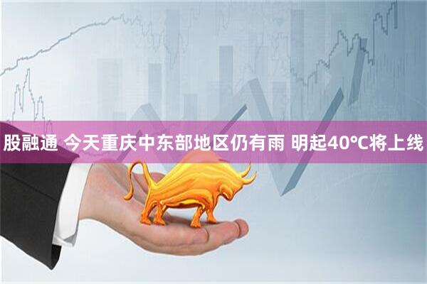 股融通 今天重庆中东部地区仍有雨 明起40℃将上线