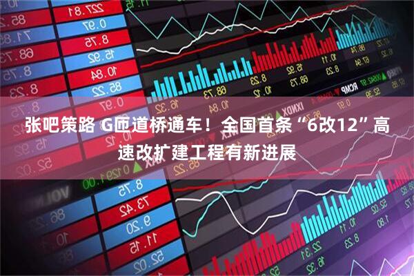 张吧策路 G匝道桥通车！全国首条“6改12”高速改扩建工程有新进展