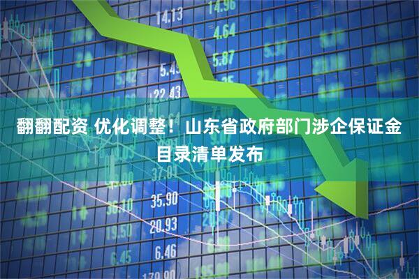 翻翻配资 优化调整！山东省政府部门涉企保证金目录清单发布