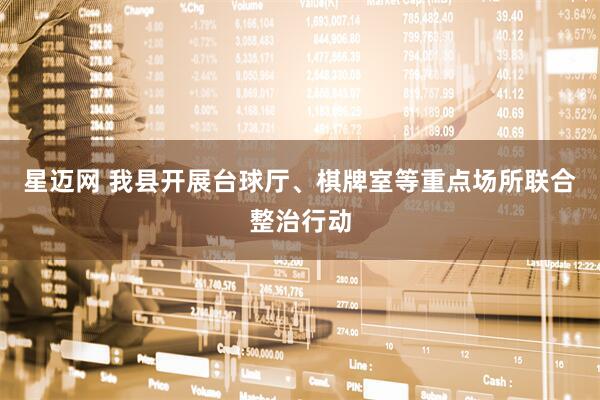 星迈网 我县开展台球厅、棋牌室等重点场所联合整治行动