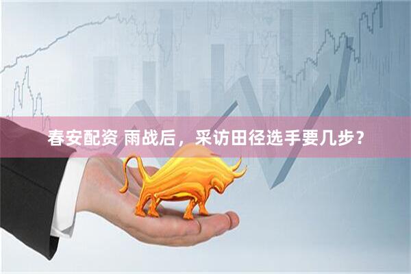 春安配资 雨战后，采访田径选手要几步？