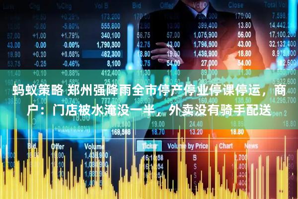 蚂蚁策略 郑州强降雨全市停产停业停课停运，商户：门店被水淹没一半，外卖没有骑手配送