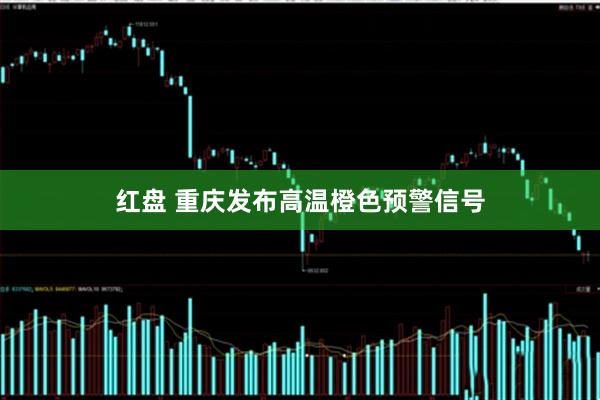 红盘 重庆发布高温橙色预警信号