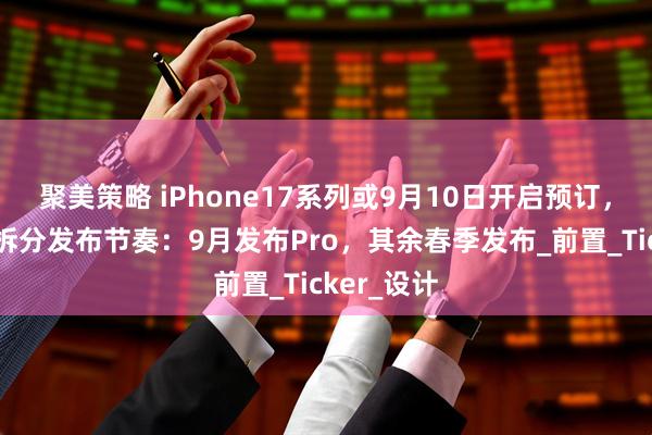 聚美策略 iPhone17系列或9月10日开启预订,苹果或将拆分发布节奏:9月发布Pro,其余春季发布_前置_Ticker_设计
