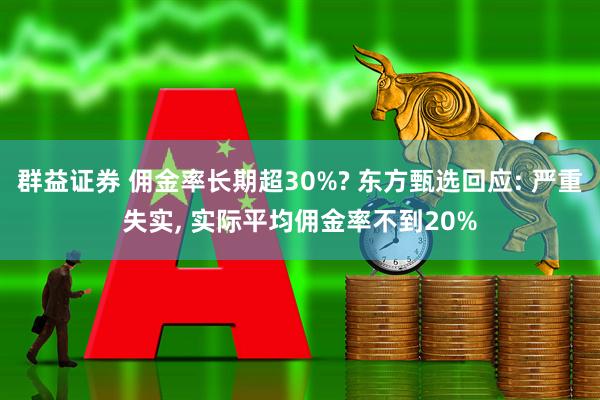 群益证券 佣金率长期超30%? 东方甄选回应: 严重失实, 实际平均佣金率不到20%