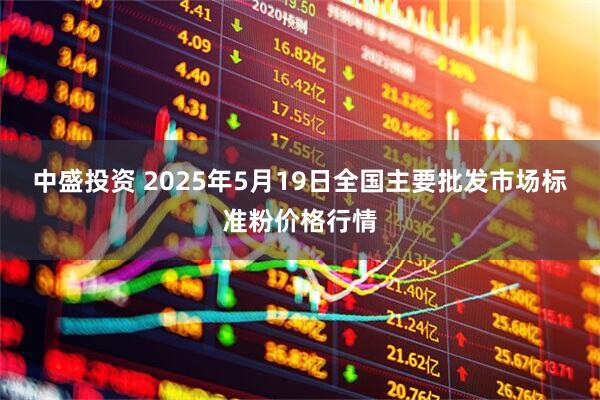 中盛投资 2025年5月19日全国主要批发市场标准粉价格行情