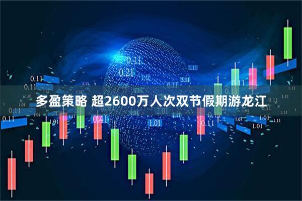 多盈策略 超2600万人次双节假期游龙江
